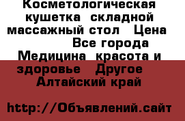 Косметологическая кушетка, складной массажный стол › Цена ­ 4 000 - Все города Медицина, красота и здоровье » Другое   . Алтайский край